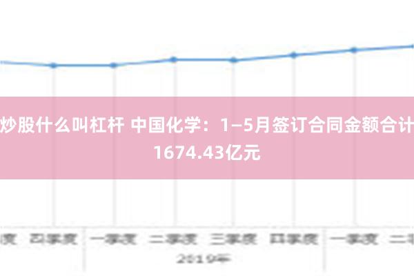 炒股什么叫杠杆 中国化学：1—5月签订合同金额合计1674.43亿元