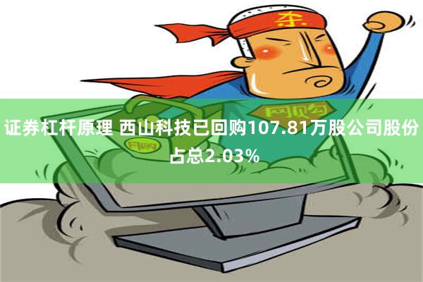 证券杠杆原理 西山科技已回购107.81万股公司股份 占总2.03%