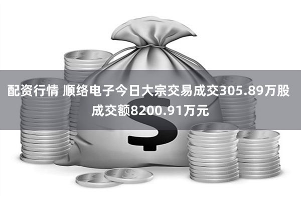 配资行情 顺络电子今日大宗交易成交305.89万股 成交额8200.91万元