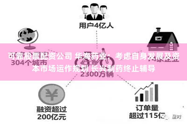 可靠股票配资公司 华海药业：考虑自身发展及资本市场运作规划 长兴制药终止辅导