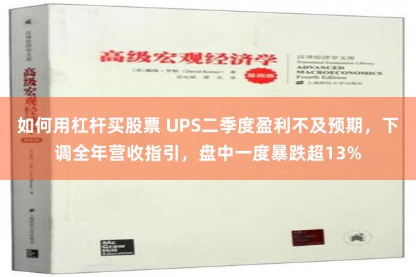 如何用杠杆买股票 UPS二季度盈利不及预期，下调全年营收指引，盘中一度暴跌超13%