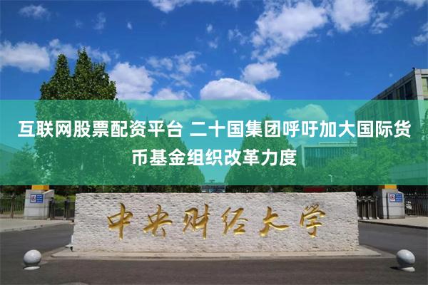 互联网股票配资平台 二十国集团呼吁加大国际货币基金组织改革力度