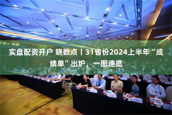 实盘配资开户 晓数点丨31省份2024上半年“成绩单”出炉，一图速览