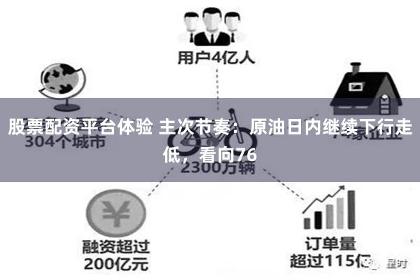 股票配资平台体验 主次节奏：原油日内继续下行走低，看向76