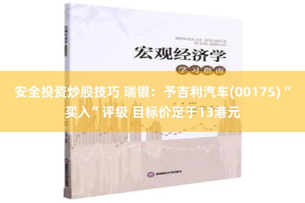 安全投资炒股技巧 瑞银：予吉利汽车(00175)“买入”评级 目标价定于13港元