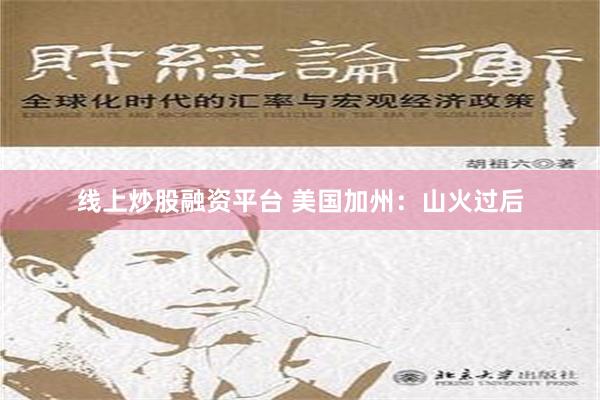 线上炒股融资平台 美国加州：山火过后