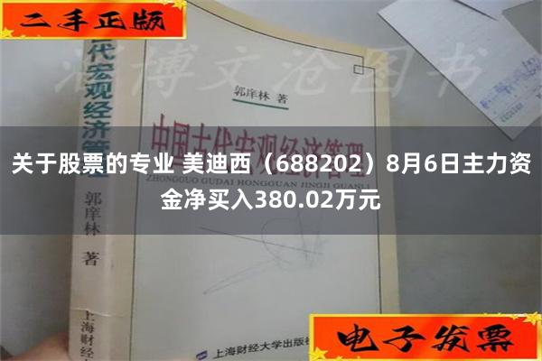 关于股票的专业 美迪西（688202）8月6日主力资金净买入380.02万元