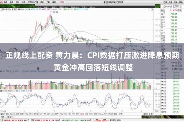 正规线上配资 黄力晨：CPI数据打压激进降息预期 黄金冲高回落短线调整