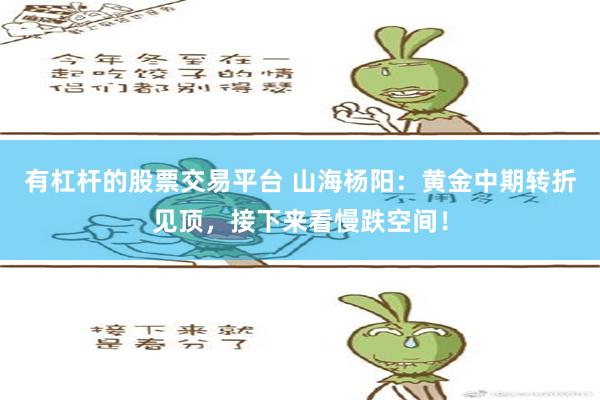 有杠杆的股票交易平台 山海杨阳：黄金中期转折见顶，接下来看慢跌空间！