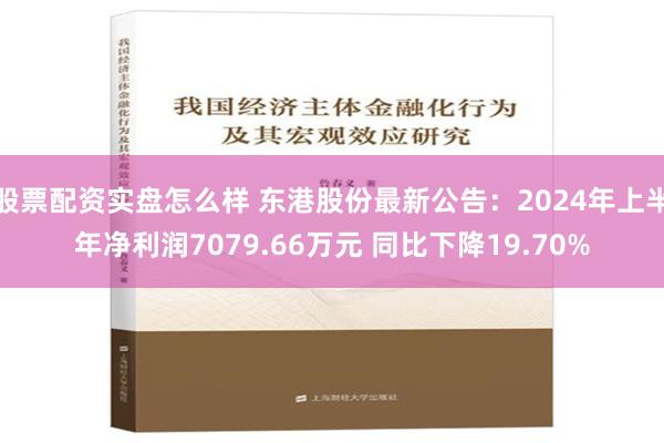 股票配资实盘怎么样 东港股份最新公告：2024年上半年净利润7079.66万元 同比下降19.70%