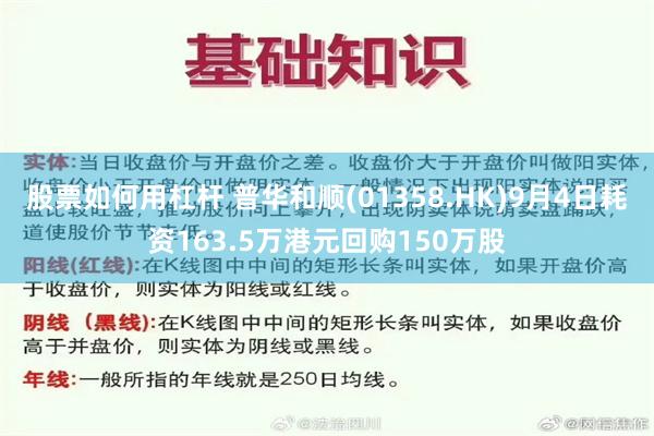 股票如何用杠杆 普华和顺(01358.HK)9月4日耗资163.5万港元回购150万股