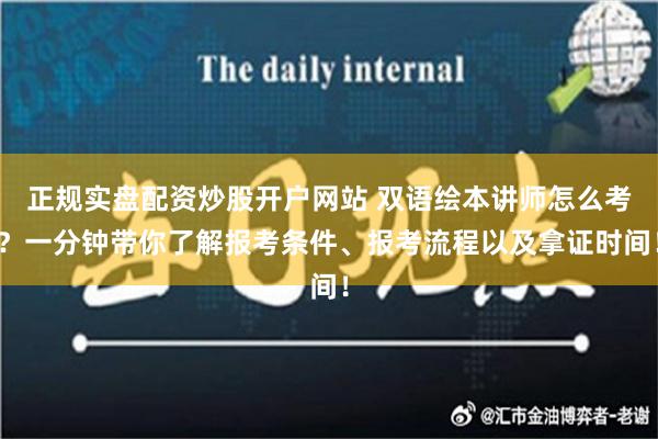 正规实盘配资炒股开户网站 双语绘本讲师怎么考？一分钟带你了解报考条件、报考流程以及拿证时间！