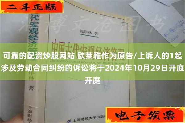 可靠的配资炒股网站 欧莱雅作为原告/上诉人的1起涉及劳动合同纠纷的诉讼将于2024年10月29日开庭