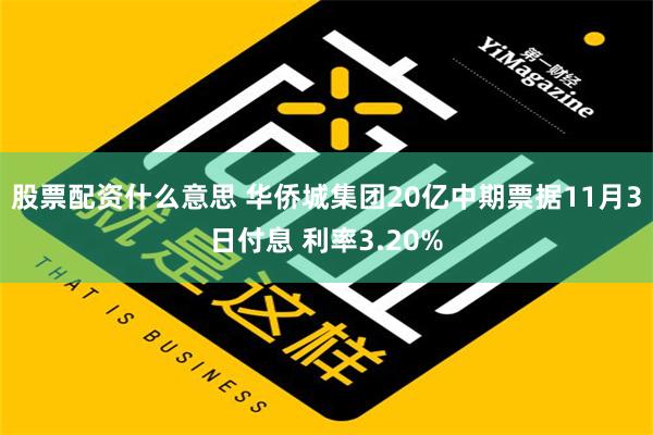 股票配资什么意思 华侨城集团20亿中期票据11月3日付息 利率3.20%