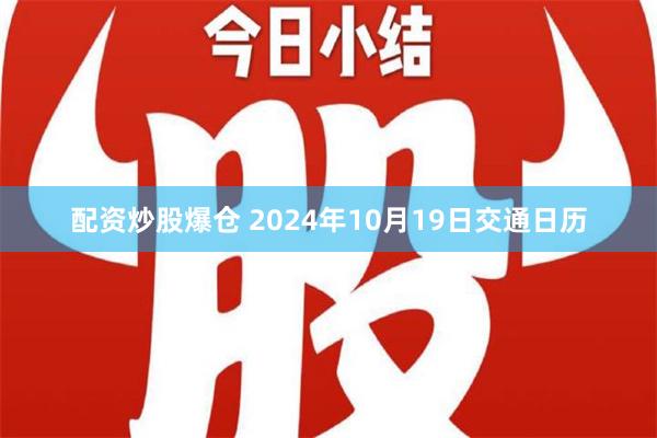 配资炒股爆仓 2024年10月19日交通日历