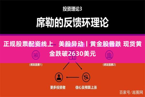 正规股票配资线上   美股异动丨黄金股普跌 现货黄金跌破2630美元