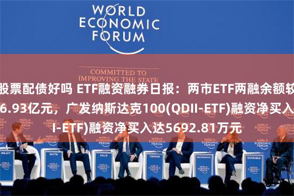 股票配债好吗 ETF融资融券日报：两市ETF两融余额较前一交易日减少6.93亿元，广发纳斯达克100(QDII-ETF)融资净买入达5692.81万元