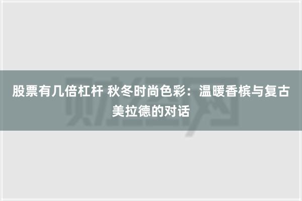 股票有几倍杠杆 秋冬时尚色彩：温暖香槟与复古美拉德的对话