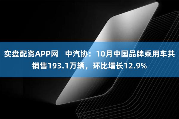 实盘配资APP网   中汽协：10月中国品牌乘用车共销售193.1万辆，环比增长12.9%