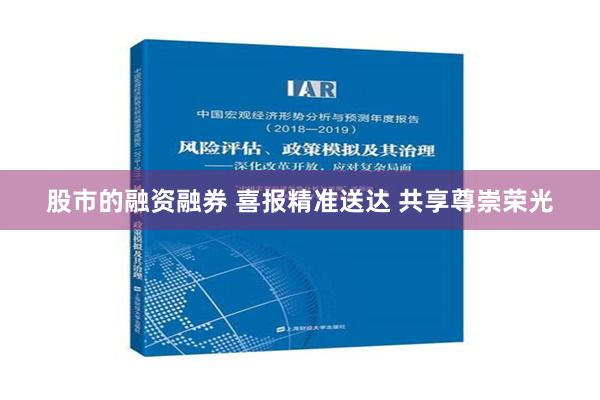 股市的融资融券 喜报精准送达 共享尊崇荣光