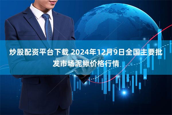 炒股配资平台下载 2024年12月9日全国主要批发市场泥鳅价格行情