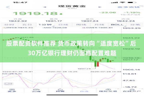 股票配资软件推荐 货币政策转向“适度宽松”后 30万亿银行理财仍面临配置难题