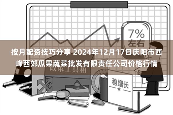 按月配资技巧分享 2024年12月17日庆阳市西峰西郊瓜果蔬菜批发有限责任公司价格行情