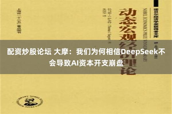 配资炒股论坛 大摩：我们为何相信DeepSeek不会导致AI资本开支崩盘