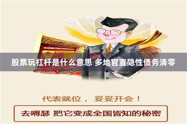 股票玩杠杆是什么意思 多地官宣隐性债务清零